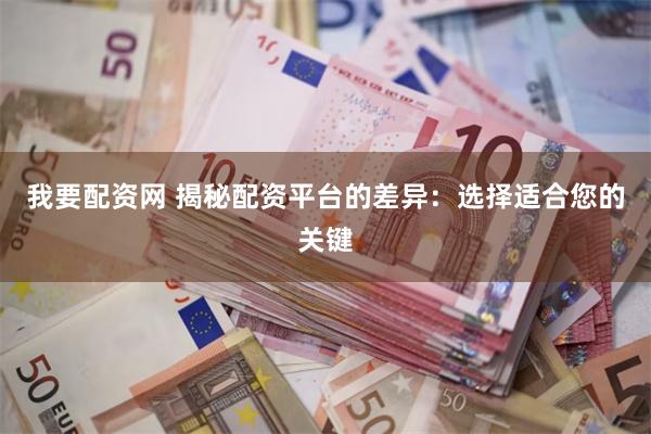 我要配资网 揭秘配资平台的差异：选择适合您的关键