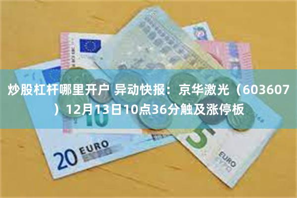 炒股杠杆哪里开户 异动快报：京华激光（603607）12月13日10点36分触及涨停板