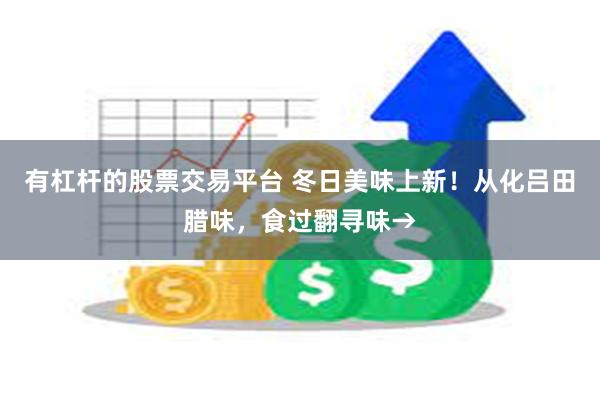 有杠杆的股票交易平台 冬日美味上新！从化吕田腊味，食过翻寻味→
