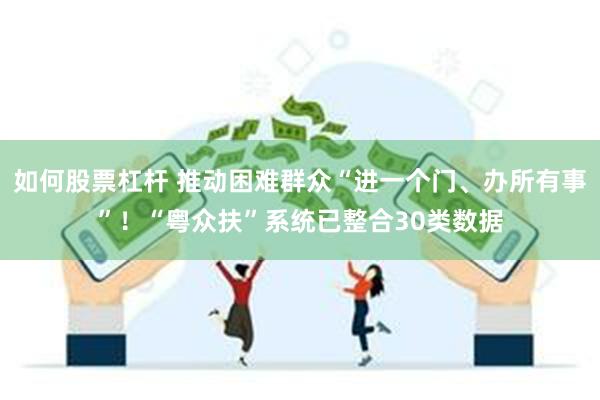 如何股票杠杆 推动困难群众“进一个门、办所有事”！“粤众扶”系统已整合30类数据