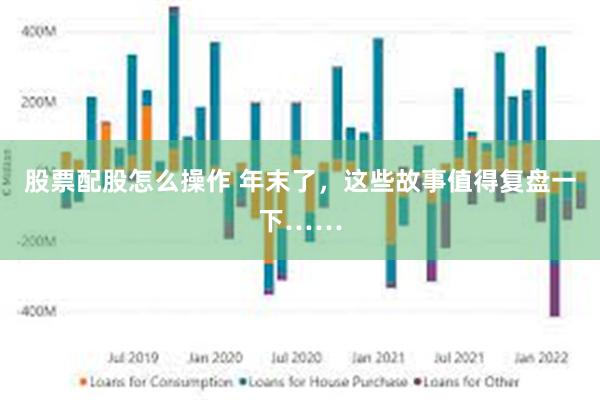 股票配股怎么操作 年末了，这些故事值得复盘一下……