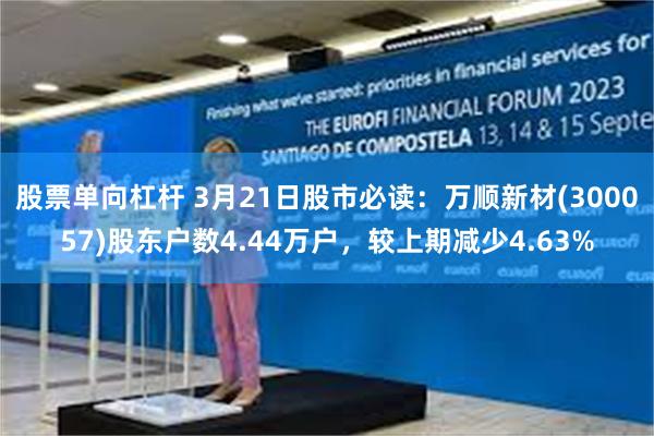 股票单向杠杆 3月21日股市必读：万顺新材(300057)股东户数4.44万户，较上期减少4.63%