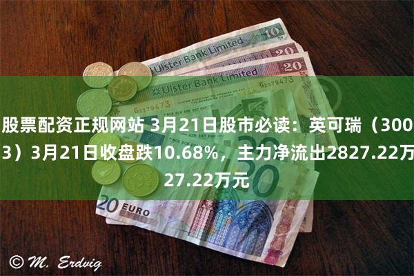 股票配资正规网站 3月21日股市必读：英可瑞（300713）3月21日收盘跌10.68%，主力净流出2827.22万元