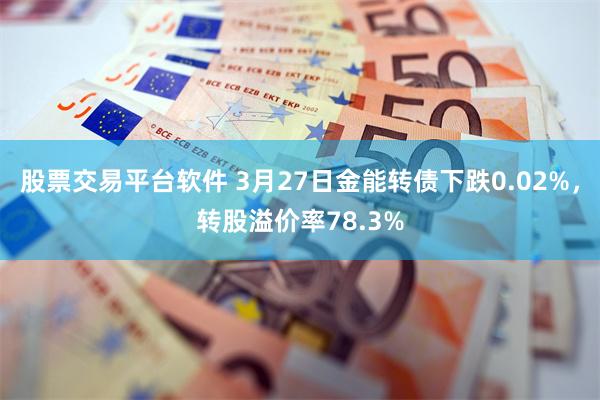 股票交易平台软件 3月27日金能转债下跌0.02%，转股溢价率78.3%