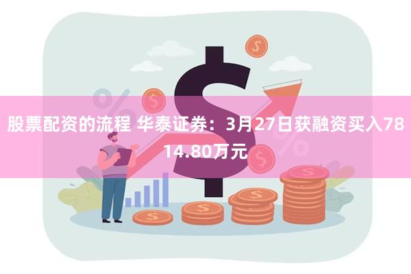 股票配资的流程 华泰证券：3月27日获融资买入7814.80万元