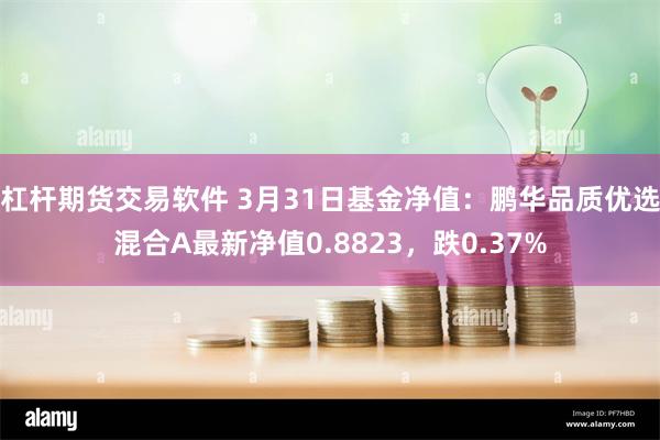 杠杆期货交易软件 3月31日基金净值：鹏华品质优选混合A最新净值0.8823，跌0.37%