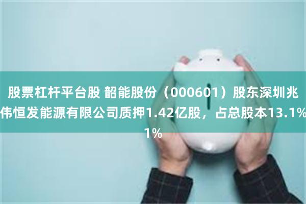 股票杠杆平台股 韶能股份（000601）股东深圳兆伟恒发能源有限公司质押1.42亿股，占总股本13.1%