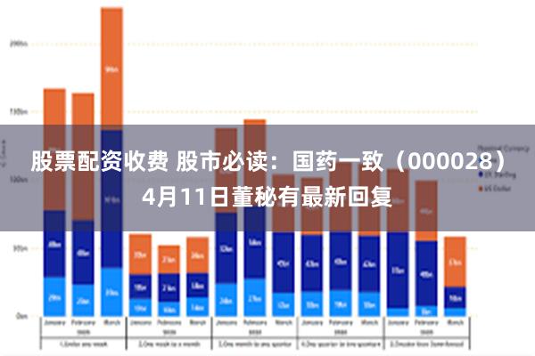 股票配资收费 股市必读：国药一致（000028）4月11日董秘有最新回复