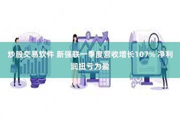 炒股交易软件 新强联一季度营收增长107% 净利润扭亏为盈