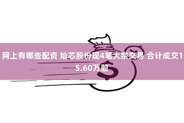 网上有哪些配资 灿芯股份现4笔大宗交易 合计成交15.60万股