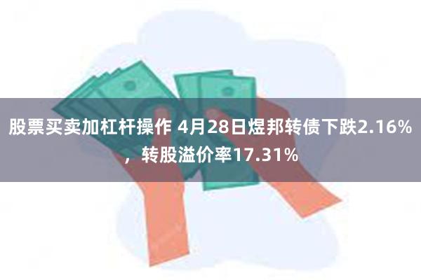 股票买卖加杠杆操作 4月28日煜邦转债下跌2.16%，转股溢价率17.31%