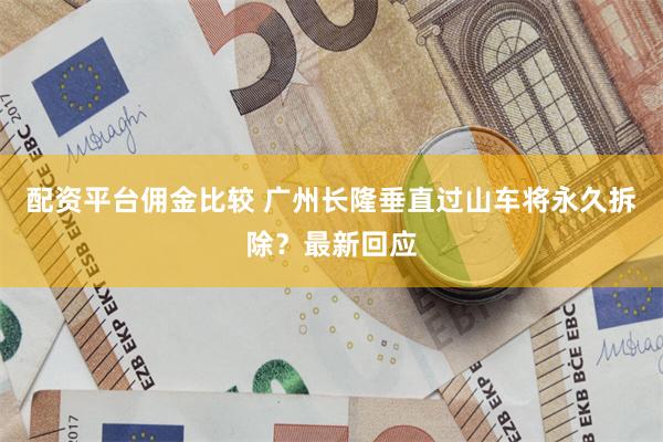 配资平台佣金比较 广州长隆垂直过山车将永久拆除？最新回应