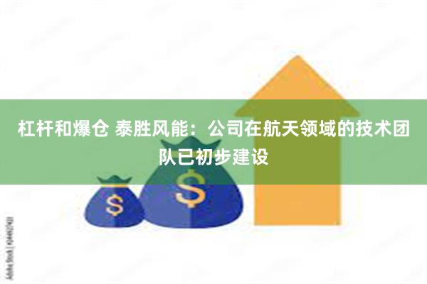 杠杆和爆仓 泰胜风能：公司在航天领域的技术团队已初步建设