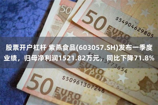 股票开户杠杆 紫燕食品(603057.SH)发布一季度业绩，归母净利润1521.82万元，同比下降71.8%