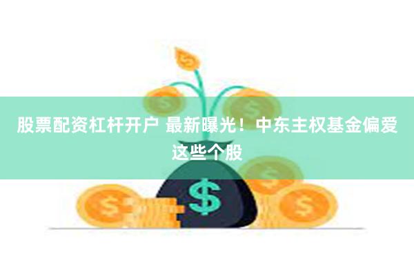 股票配资杠杆开户 最新曝光！中东主权基金偏爱这些个股
