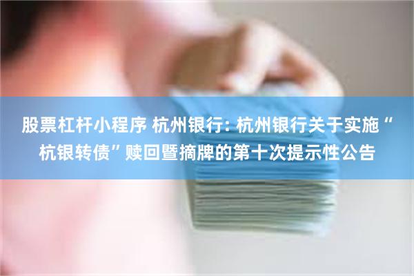 股票杠杆小程序 杭州银行: 杭州银行关于实施“杭银转债”赎回暨摘牌的第十次提示性公告
